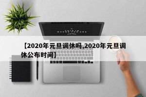 【2020年元旦调休吗,2020年元旦调休公布时间】