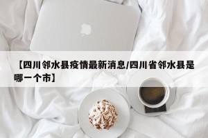 【四川邻水县疫情最新消息/四川省邻水县是哪一个市】