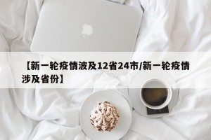 【新一轮疫情波及12省24市/新一轮疫情涉及省份】