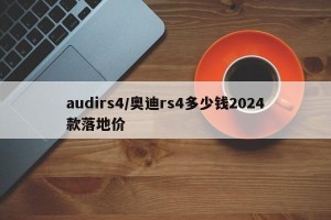 audirs4/奥迪rs4多少钱2024款落地价