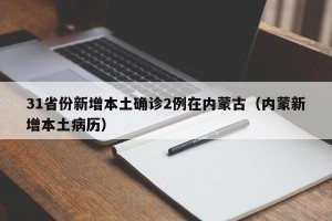 31省份新增本土确诊2例在内蒙古（内蒙新增本土病历）