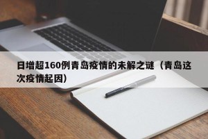 日增超160例青岛疫情的未解之谜（青岛这次疫情起因）