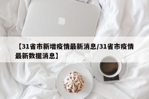 【31省市新增疫情最新消息/31省市疫情最新数据消息】