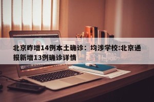 北京昨增14例本土确诊：均涉学校:北京通报新增13例确诊详情