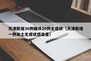 天津新增36例确诊20例无症状（天津新增一例本土无症状感染者）