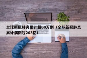 全球新冠肺炎累计超60万例（全球新冠肺炎累计病例超203亿）
