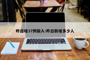 昨日增37例输入:昨日新增多少人