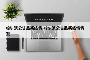 哈尔滨公告最新疫情/哈尔滨公告最新疫情情况