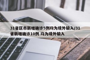 31省区市新增确诊5例均为境外输入/31省新增确诊10例 均为境外输入
