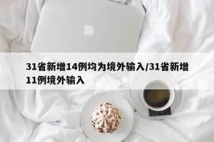 31省新增14例均为境外输入/31省新增11例境外输入