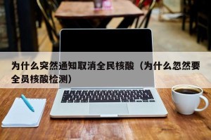 为什么突然通知取消全民核酸（为什么忽然要全员核酸检测）